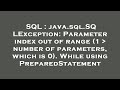 SQL : java.sql.SQLException: Parameter index out of range (1   number of parameters, which is 0). Wh