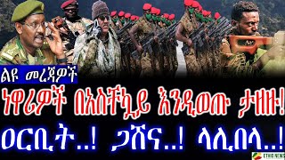 ልዩ መረጃዎች | ነዋሪዎች በአስቸኳይ እንዲወጡ ታዘዙ! |ዐርቢት..! ጋሸና..! ላሊበላ..!