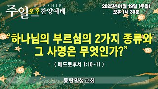 인터넷생방송 주일오후찬양예배(2025.01.19/주일, 오후1시반) 하나님의 부르심의 2가지 종류와 그 사명은 무엇인가?(베드로후서 1:10~11)_동탄명성교회 정보배목사