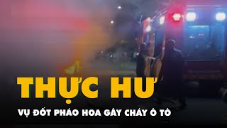 Thực hư thông tin lan truyền về đốt pháo hoa gây cháy ô tô ở Nha Trang