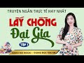 Truyện đời thực lôi cuốn: Lấy Chồng Đại GiaTập 1 - Giọng đọc Tâm An truyền cảm trầm ấm nghe thấm