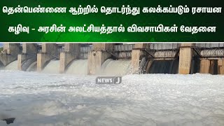 தென்பெண்ணை ஆற்றில் தொடர்ந்து கலக்கப்படும் ரசாயன கழிவு - அரசின் அலட்சியத்தால் விவசாயிகள் வேதனை