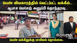 Crime Time | பெண் விவகாரத்தில் வெட்டப்பட்ட வக்கீல்..- ஆபாச மெசேஜ் அனுப்பி தொந்தரவு..