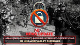 MANIPUR: SECURITY FORCES INTENSIFY OPERATIONS IN HILL AND VALLEY DISTRICTS