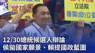 2024大選／12/30總統候選人辯論 侯拋國家願景、賴提國政藍圖｜20231209 公視晚間新聞