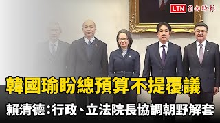 韓國瑜盼總預算不提覆議 賴清德：行政、立法院長協調朝野解套