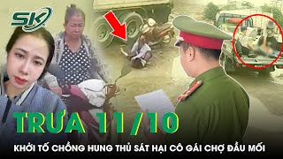 Trưa 11/10: Khởi Tố Người Chồng Của Hung Thủ Vụ Cô Gái Bị Sát Hại Ở Chợ Đầu Mối | SKĐS