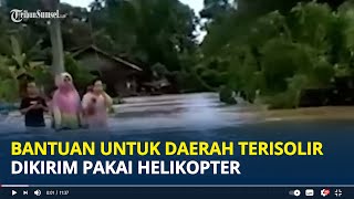 Terendam Banjir Sepekan di Kabupaten Paser, Bantuan Dikirim Pakai Helikopter karena Lokasi Terisolir