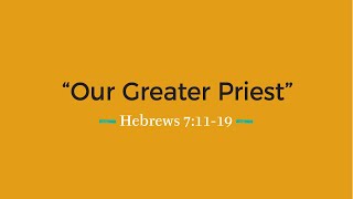 Feb 16 - Our Greater Priest - Hebrews 7:11-19 - Pastor Mark Brown -