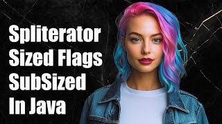 Understanding Spliterator: Sized vs SubSized Flags in Java Explained