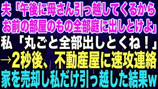 【スカッとする話】夫「午後に母さん引っ越してくるからお前の部屋のもの全部庭に出しとけよ」私「丸ごと全部出しとくね！」→2秒後、不動産屋に速攻連絡家を売却し私だけ引っ越した結果