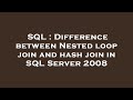 SQL : Difference between Nested loop join and hash join in SQL Server 2008