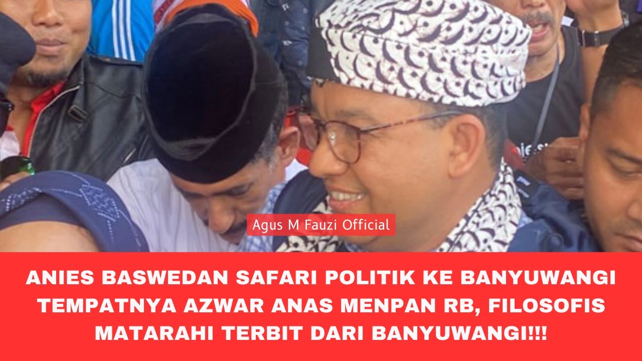 Anies Baswedan Safari Politik Ke Banyuwangi Tempatnya Azwar Anas Menpan ...