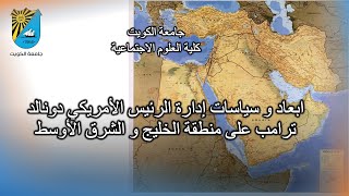 ابعاد و سياسات إدارة الرئيس الأمريكي دونالد ترامب على منطقة الخليج و الشرق الأوسط - جامعة الكويت