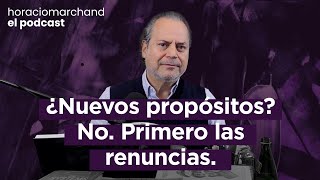 ¿Nuevos propósitos? No. Primero las renuncias.| Horacio Marchand - El Podcast