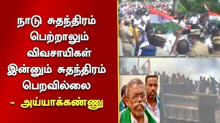 நாடு சுதந்திரம் பெற்றாலும் விவசாயிகள் இன்னும் சுதந்திரம் பெறவில்லை - அய்யாக்கண்ணு