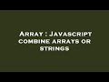 Array : Javascript combine arrays or strings
