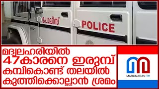 മദ്യലഹരിയിൽ 47കാരനെ ഇരുമ്പ് കമ്പികൊണ്ട് തലയിൽ കുത്തിക്കൊല്ലാൻ ശ്രമം l Thrissur