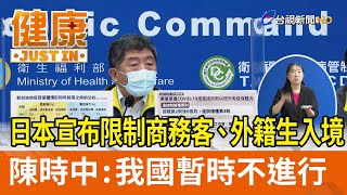 日本宣布限制商務客和外籍生入境  陳時中：我國暫時不進行【健康資訊】