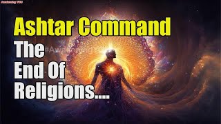 Ashtar Command~ The End Of Religions