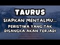 TAURUS💥SIAPKAN MENTALMU..PERISTIWA YANG TAK DISANGKA AKAN TERJADI