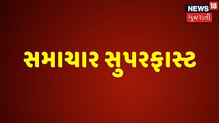 Samachar Superfast | સમાચાર સુપરફાસ્ટ જુઓ News18 Gujarati પર | News18 Gujarati