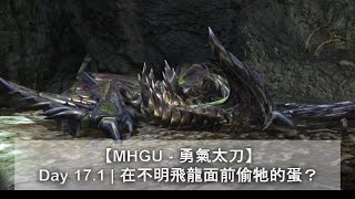 【MHGU - 勇氣太刀】Day 17.1 | 在不明飛龍面前偷牠的蛋？ | 委託任務 | Monster Hunter GU | 魔物獵人GU