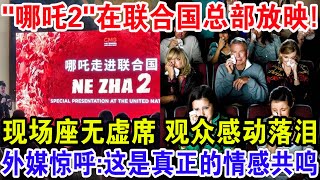 “哪吒2”在联合国总部放映！现场座无虚席观众泪洒影院，外媒惊呼:这是真正的情感共鸣