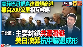 【94要客訴】美菲巴丹群島建軍規商港！離台200公里相互呼應！于北辰：主要封鎖共軍潛艇！美日澳菲抗中聯盟成形