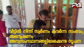 വീട്ടിൽ നിന്ന് സ്വർണം കവർന്ന സംഭവം; അന്വേഷണം അന്യസംസ്ഥാനങ്ങളിലേക്കെന്നു സൂചന | 24 Special