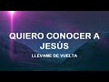 Quiero Conocer a Jesús (Yeshua) - Llévame de Vuelta - Letra