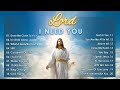 I NEED YOU, LORD. Reflection of Praise Worship Songs Collection - Best Gospel Christian Songs 2024