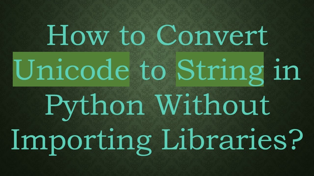 How To Convert Unicode To String In Python Without Importing Libraries