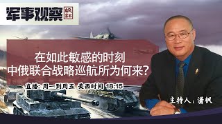 在如此敏感的时刻中俄联合战略巡航所为何来？《枫林军事观察》第23期 2022.05.25