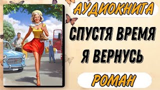 Аудиокнига РОМАН: СПУСТЯ ВРЕМЯ Я ВЕРНУСЬ | Слушать аудиокниги