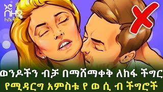 Ethiopia :- ወንዶችን ብቻ በማሸማቀቅ ለከፋ ችግር የሚዳርግ አምስቱ የ ወ ሲ ብ ችግሮች | Nuro Bezede Girls