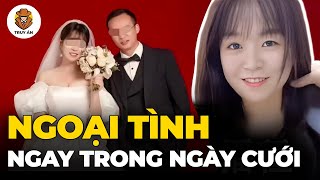 Sự Thật Vụ Cô Dâu Ngoại Tình Với Người Lạ Trong Ngày Cưới - Truy Án