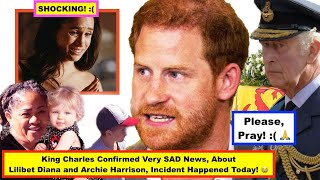 King Charles Confirmed SAD News, About Lilibet Diana and Archie Harrison, Incident Happened Today! 😭