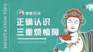 禅修窍诀：正确认识三重烦恼障，并彻底对治它们 | 正念禅修 | meditation tips