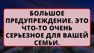 БОЛЬШОЕ ПРЕДУПРЕЖДЕНИЕ. Это что-то очень серьезное для вашей семьи! гпослание от бога