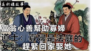 民间故事：富翁心善幫助寡婦，道士：寡婦是法庭的女兒，趕緊回家娶她｜高朗講故事