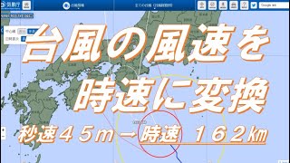 雑学　台風の風速を時速に変換すると！　秒速４５ｍ  ➡  時速 １６２㎞