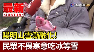 陽明山雪漸融化！ 民眾不畏寒意吃冰等雪【最新快訊】