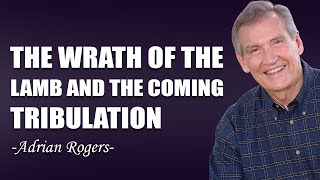 THE WRATH OF THE LAMB AND THE COMING TRIBULATION - Adrian Rogers Sermon