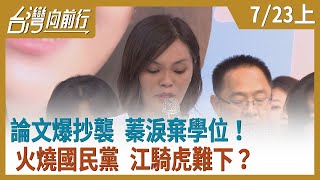 論文爆抄襲 蓁淚棄學位！火燒國民黨 江騎虎難下？【台灣向前行】2020.07.23(上)