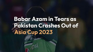 Babar Azam Breaks Down in Tears as Pakistan Knocked Out of Asia Cup 2023 by Sri Lanka