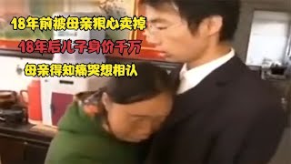 18年前被母亲狠心卖掉，18年后儿子身价千万，母亲得知痛哭想相认