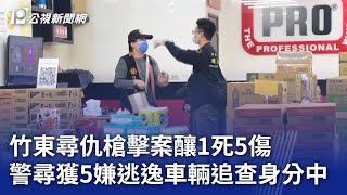 竹東尋仇槍擊案釀1死5傷 警尋獲5嫌逃逸車輛追查身分中｜20250125 公視晚間新聞