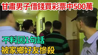 甘肅男子借錢買彩票中500萬，不料因1句話，被家鄉好友慘殺#奇聞#案件#案件解讀#揭秘#真相#故事