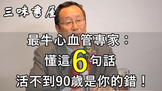 最牛心血管專家：懂這6句話，活不到90歲是你的錯！看完一生受益/三味書屋